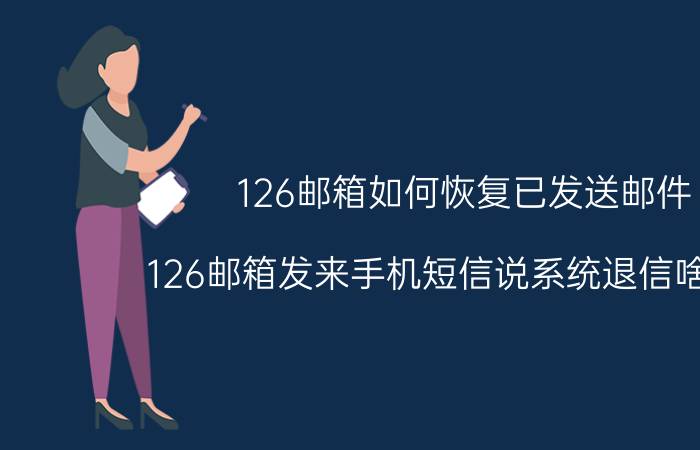 126邮箱如何恢复已发送邮件 126邮箱发来手机短信说系统退信啥意思？